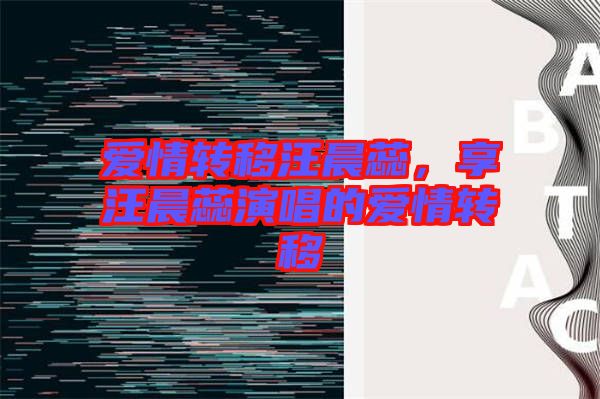 愛情轉(zhuǎn)移汪晨蕊，享汪晨蕊演唱的愛情轉(zhuǎn)移