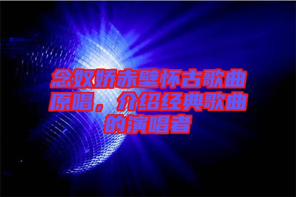念奴嬌赤壁懷古歌曲原唱，介紹經(jīng)典歌曲的演唱者