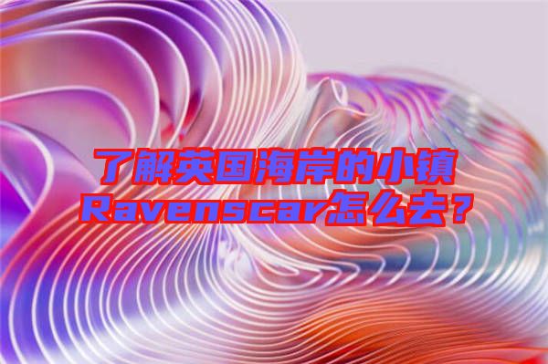 了解英國海岸的小鎮(zhèn)Ravenscar怎么去？