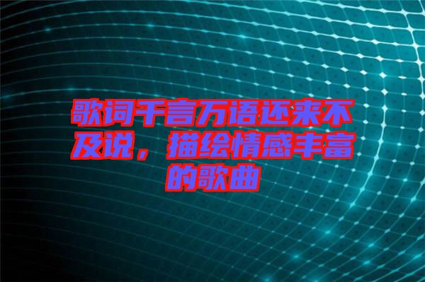 歌詞千言萬語還來不及說，描繪情感豐富的歌曲