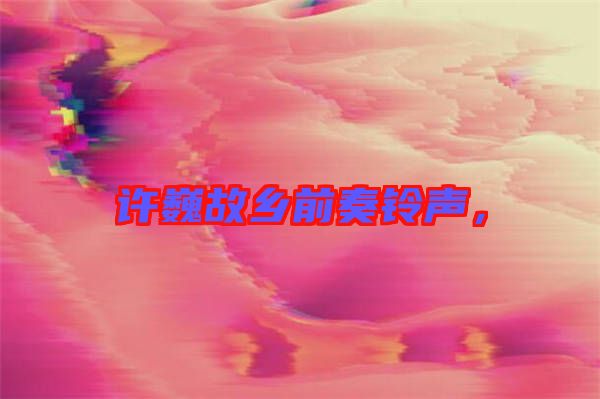 許巍故鄉(xiāng)前奏鈴聲，