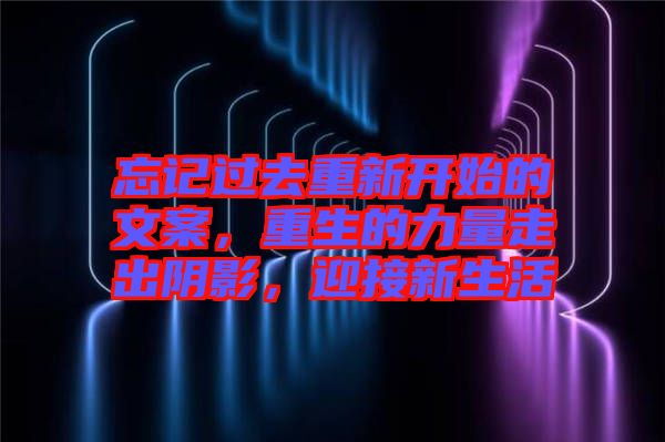 忘記過去重新開始的文案，重生的力量走出陰影，迎接新生活