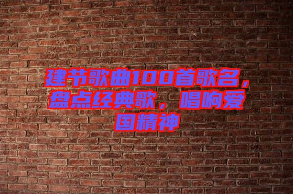 建節(jié)歌曲100首歌名，盤點經(jīng)典歌，唱響愛國精神