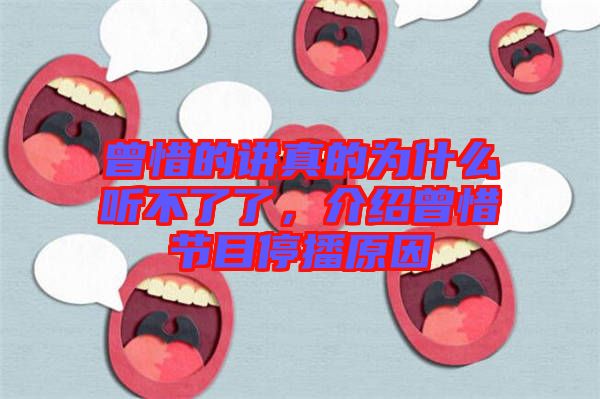 曾惜的講真的為什么聽不了了，介紹曾惜節(jié)目停播原因