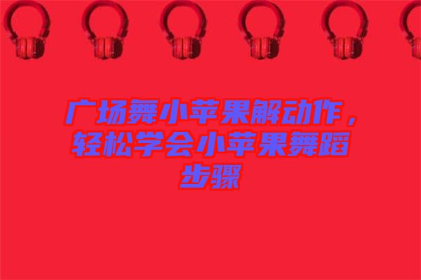 廣場(chǎng)舞小蘋果解動(dòng)作，輕松學(xué)會(huì)小蘋果舞蹈步驟