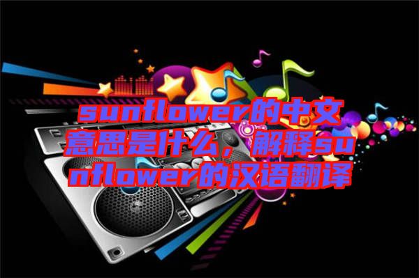 sunflower的中文意思是什么，解釋sunflower的漢語翻譯