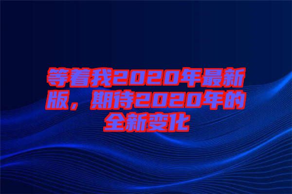 等著我2020年最新版，期待2020年的全新變化
