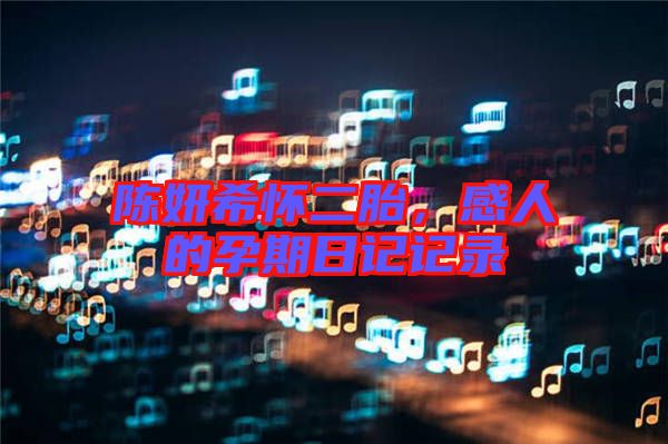 陳妍希懷二胎，感人的孕期日記記錄