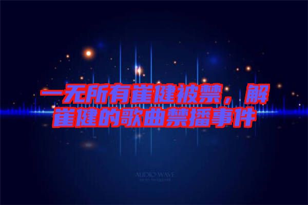 一無所有崔健被禁，解崔健的歌曲禁播事件