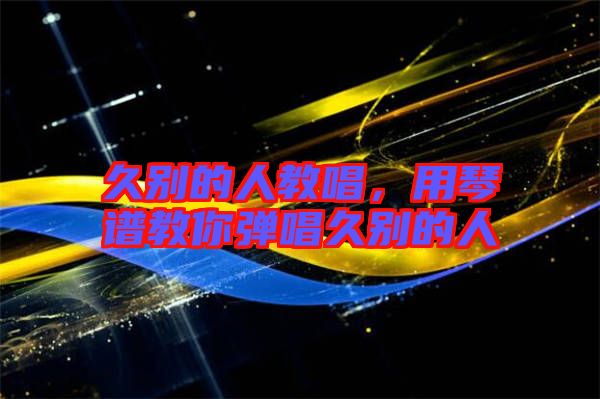 久別的人教唱，用琴譜教你彈唱久別的人