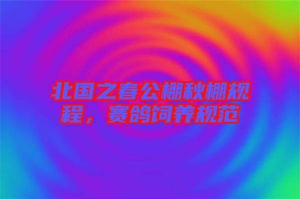 北國(guó)之春公棚秋棚規(guī)程，賽鴿飼養(yǎng)規(guī)范