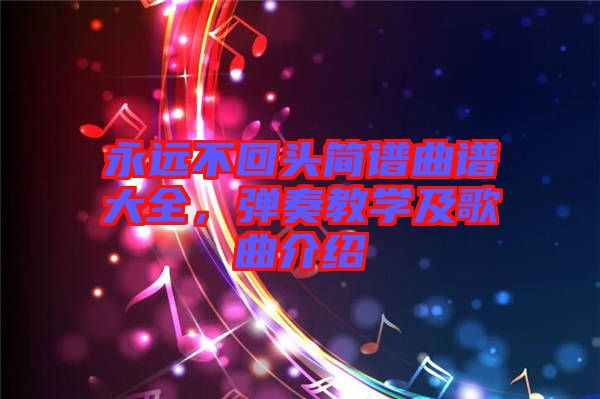 永遠不回頭簡譜曲譜大全，彈奏教學及歌曲介紹