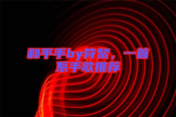 和平手by符黎，一首系手歌推薦