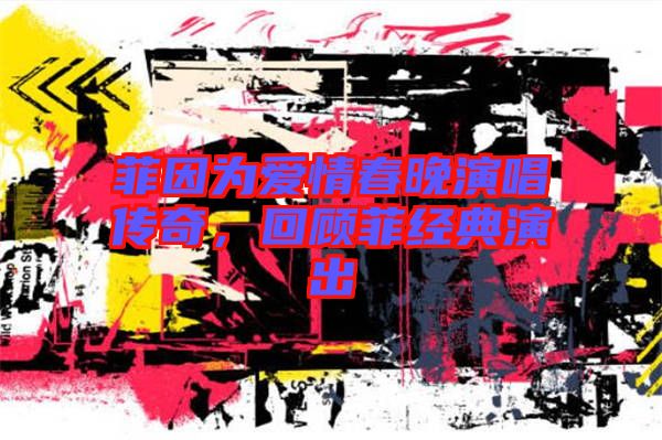 菲因?yàn)閻矍榇和硌莩獋髌?，回顧菲?jīng)典演出