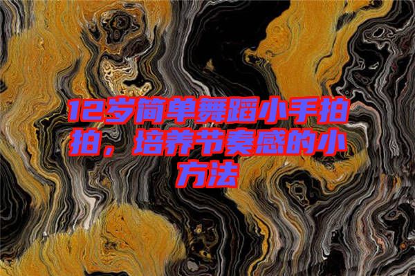 12歲簡單舞蹈小手拍拍，培養(yǎng)節(jié)奏感的小方法