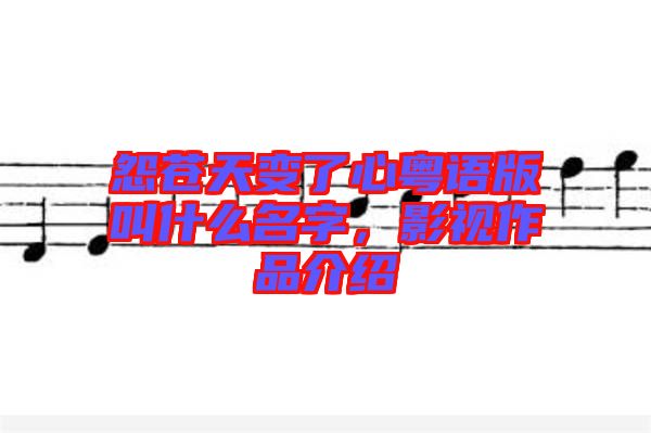 怨蒼天變了心粵語版叫什么名字，影視作品介紹