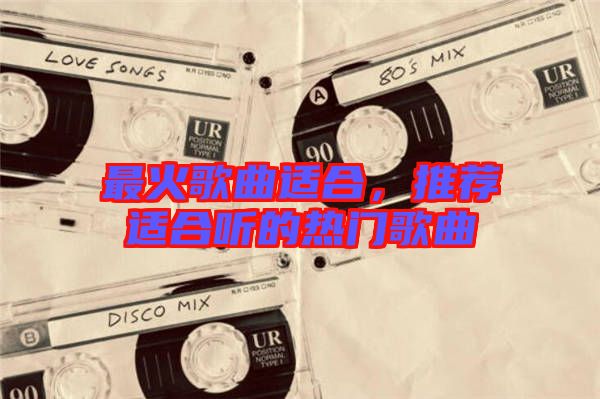 最火歌曲適合，推薦適合聽的熱門歌曲