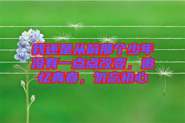 我還是從前那個(gè)少年沒(méi)有一點(diǎn)點(diǎn)改變，追憶青春，勿忘初心