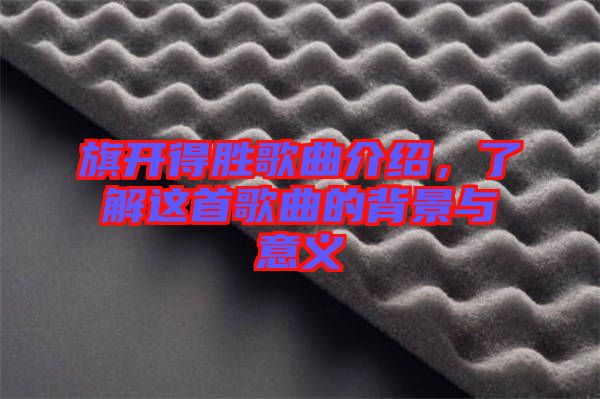 旗開(kāi)得勝歌曲介紹，了解這首歌曲的背景與意義