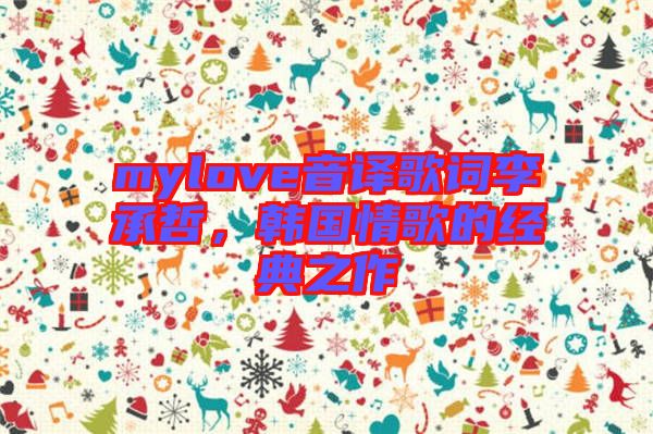 mylove音譯歌詞李承哲，韓國情歌的經(jīng)典之作