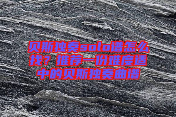 貝斯獨(dú)奏solo譜怎么找？推薦一份難度適中的貝斯獨(dú)奏曲譜