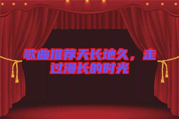 歌曲推薦天長地久，走過漫長的時光