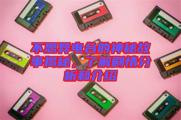 不思異電臺的神秘故事揭秘，了解劇情分析和介紹