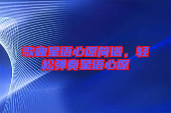 歌曲星語心愿簡譜，輕松彈奏星語心愿