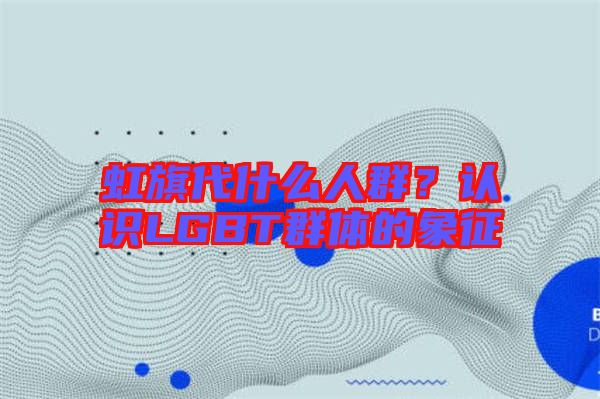 虹旗代什么人群？認(rèn)識(shí)LGBT群體的象征