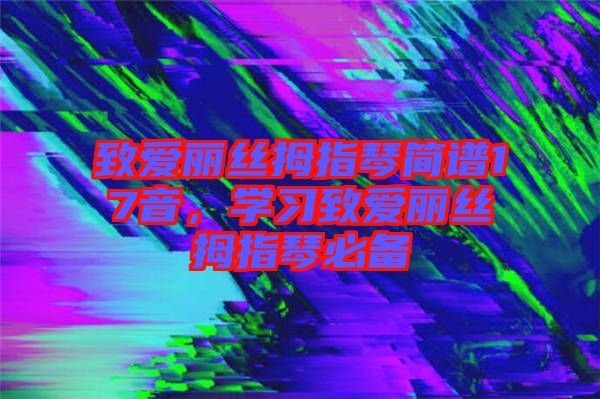致愛麗絲拇指琴簡(jiǎn)譜17音，學(xué)習(xí)致愛麗絲拇指琴必備