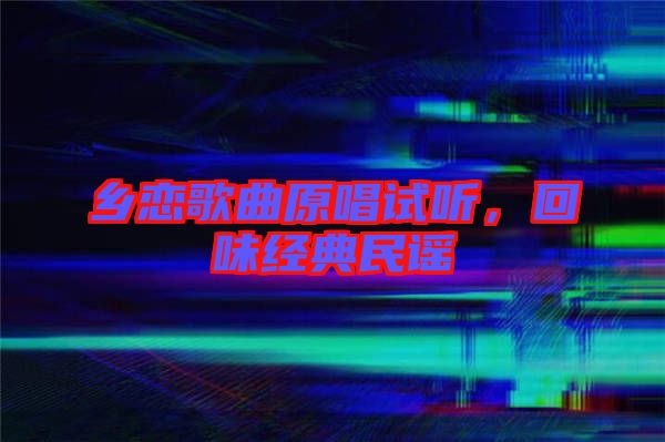 鄉(xiāng)戀歌曲原唱試聽(tīng)，回味經(jīng)典民謠