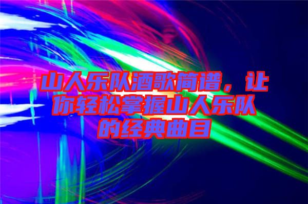 山人樂隊酒歌簡譜，讓你輕松掌握山人樂隊的經(jīng)典曲目