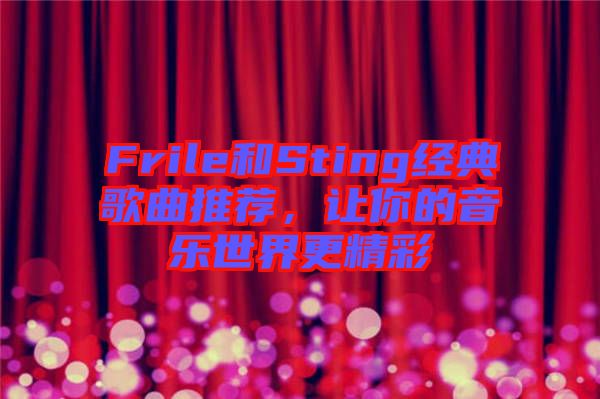 Frile和Sting經(jīng)典歌曲推薦，讓你的音樂世界更精彩