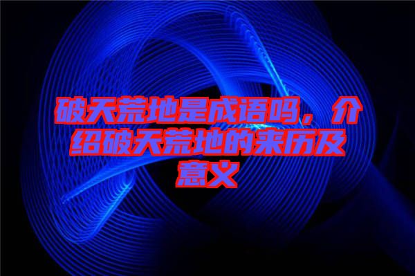 破天荒地是成語嗎，介紹破天荒地的來歷及意義