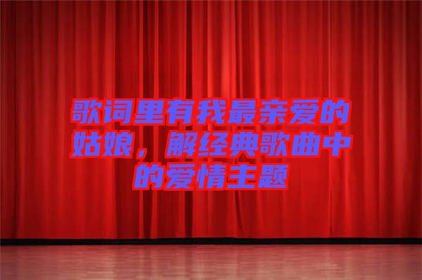 歌詞里有我最親愛的姑娘，解經(jīng)典歌曲中的愛情主題