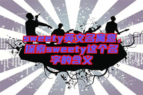 sweety英文名寓意，探索sweety這個名字的含義