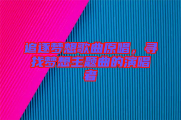 追逐夢(mèng)想歌曲原唱，尋找夢(mèng)想主題曲的演唱者