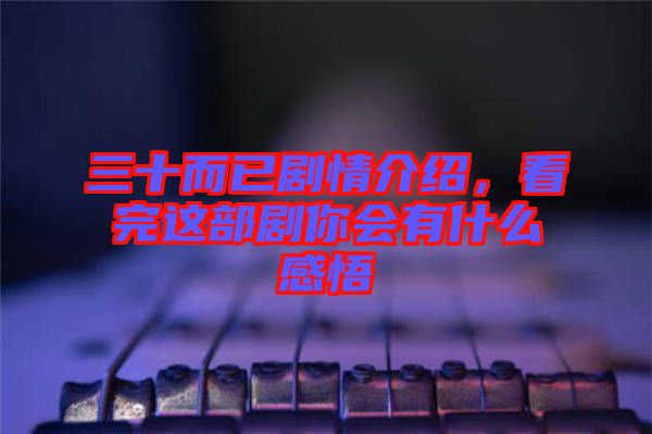 三十而已劇情介紹，看完這部劇你會有什么感悟