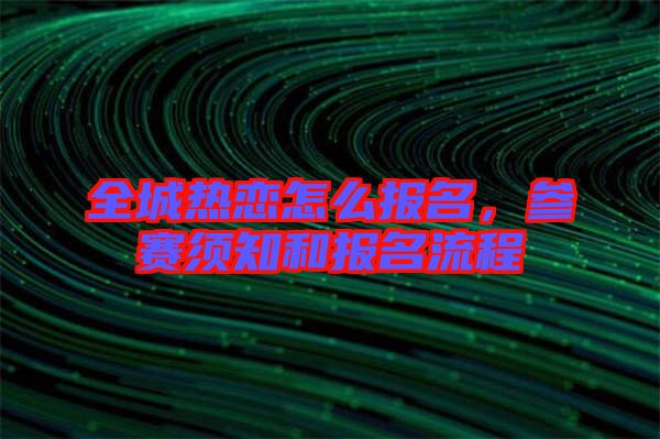 全城熱戀怎么報名，參賽須知和報名流程