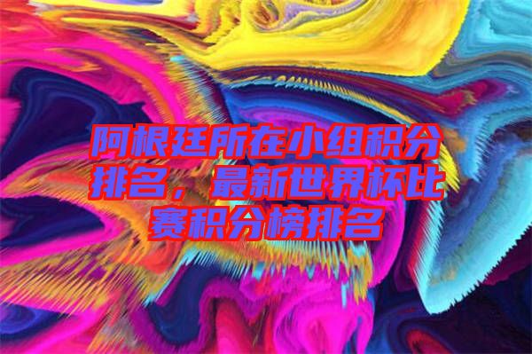 阿根廷所在小組積分排名，最新世界杯比賽積分榜排名
