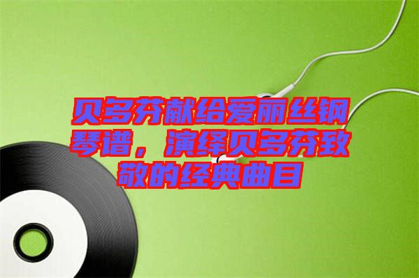 貝多芬獻給愛麗絲鋼琴譜，演繹貝多芬致敬的經(jīng)典曲目
