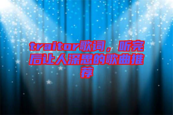 traitor歌詞，聽完后讓人深思的歌曲推薦