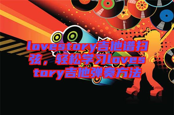 lovestory吉他譜掃弦，輕松學(xué)習(xí)lovestory吉他彈奏方法
