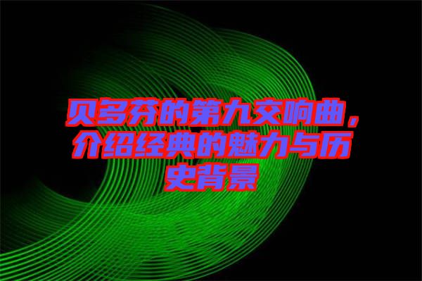 貝多芬的第九交響曲，介紹經(jīng)典的魅力與歷史背景