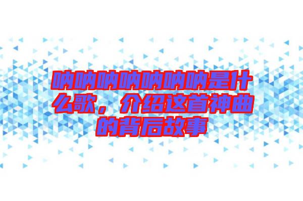 吶吶吶吶吶吶吶是什么歌，介紹這首神曲的背后故事