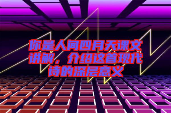 你是人間四月天課文講解，介紹這首現(xiàn)代詩(shī)的深層意義