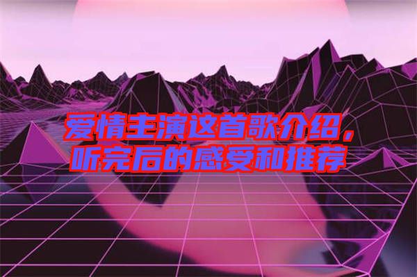 愛情主演這首歌介紹，聽完后的感受和推薦