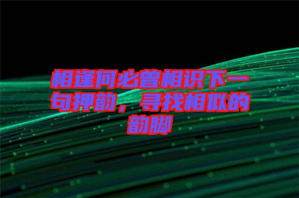 相逢何必曾相識下一句押韻，尋找相似的韻腳