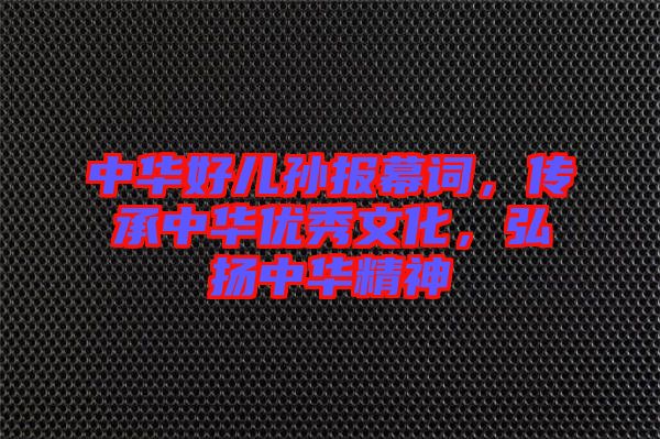 中華好兒孫報(bào)幕詞，傳承中華優(yōu)秀文化，弘揚(yáng)中華精神