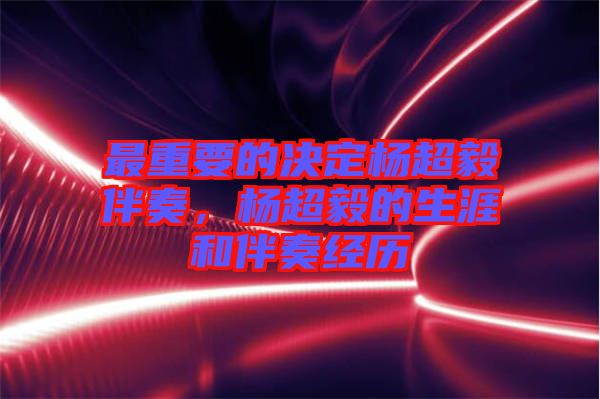 最重要的決定楊超毅伴奏，楊超毅的生涯和伴奏經(jīng)歷
